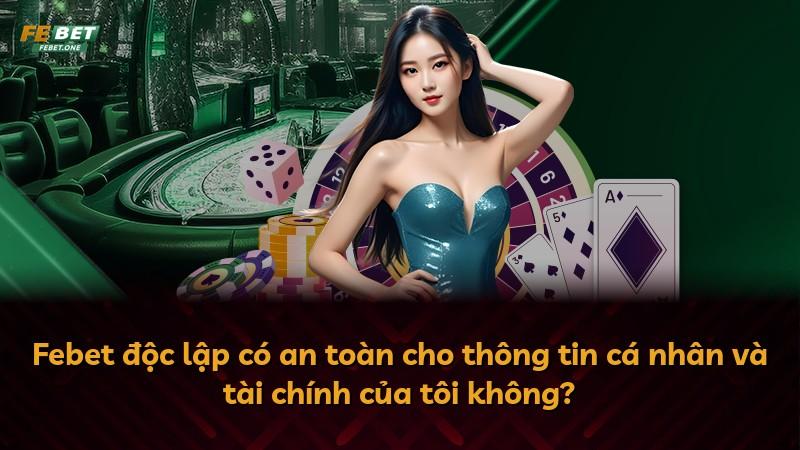 Febet độc lập có an toàn cho thông tin cá nhân và tài chính của tôi không?