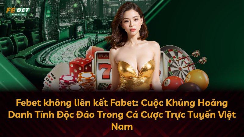 Febet không liên kết Fabet: Cuộc Khủng Hoảng Danh Tính Độc Đáo Trong Cá Cược Trực Tuyến Việt Nam