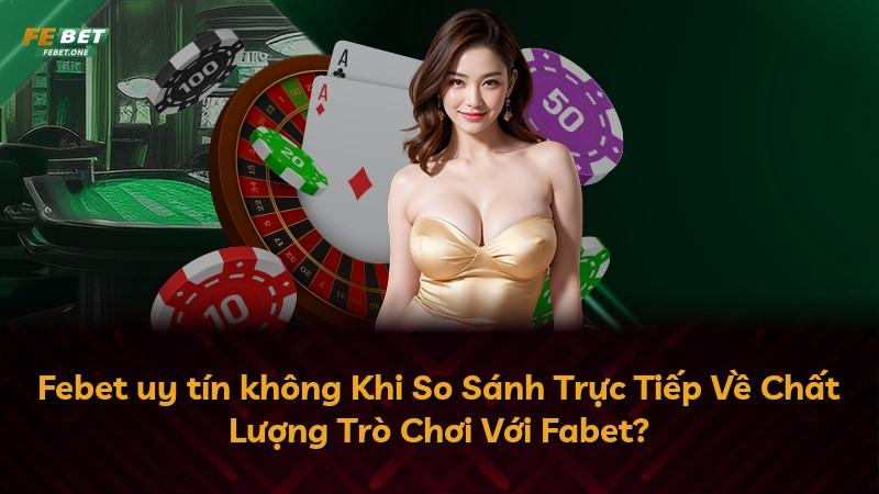 Febet uy tín không Khi So Sánh Trực Tiếp Về Chất Lượng Trò Chơi Với Fabet?