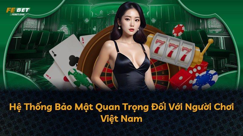Hệ Thống Bảo Mật Quan Trọng Đối Với Người Chơi Việt Nam