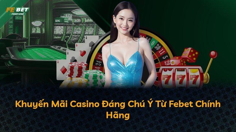 Khuyến Mãi Casino Đáng Chú Ý Từ Febet Chính Hãng