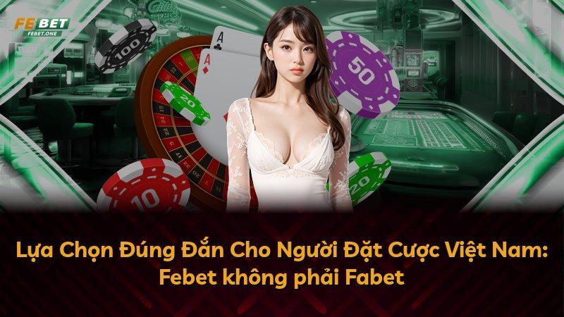 Lựa Chọn Đúng Đắn Cho Người Đặt Cược Việt Nam: Febet không phải Fabet