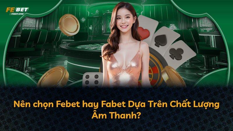 Nên chọn Febet hay Fabet Dựa Trên Chất Lượng Âm Thanh?