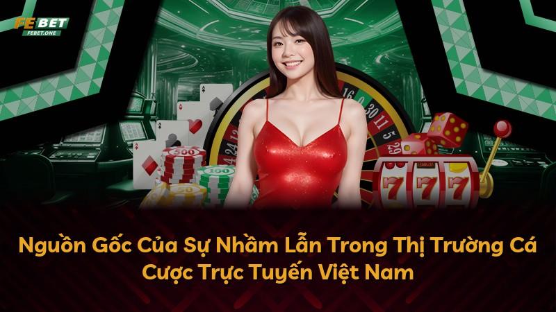 Nguồn Gốc Của Sự Nhầm Lẫn Trong Thị Trường Cá Cược Trực Tuyến Việt Nam