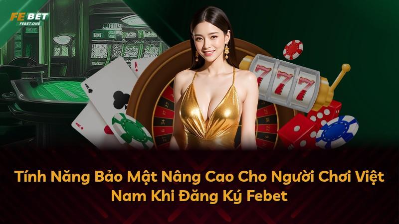 Tính Năng Bảo Mật Nâng Cao Cho Người Chơi Việt Nam Khi Đăng Ký Febet