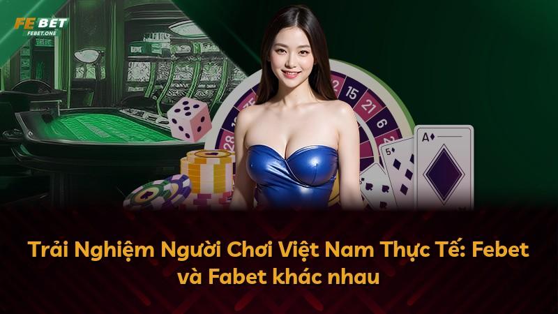 Trải Nghiệm Người Chơi Việt Nam Thực Tế: Febet và Fabet khác nhau